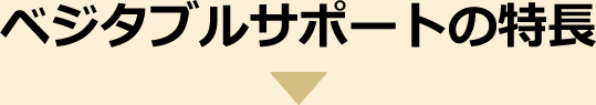 ベジタブルサポートの特長